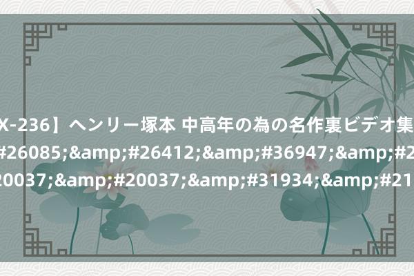 【FAX-236】ヘンリー塚本 中高年の為の名作裏ビデオ集 &#19968;&#26085;&#26412;&#36947;&#20037;&#20037;&#20037;&#31934;&#21697;&#22269;&#20135;&#40635;&#35910;