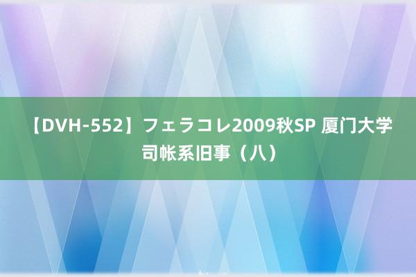 【DVH-552】フェラコレ2009秋SP 厦门大学司帐系旧事（八）