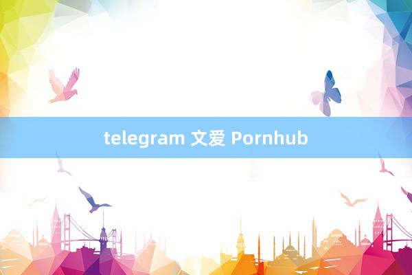 telegram 文爱 Pornhub