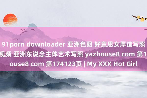 91porn downloader 亚洲色图 好意思女厚谊写照 女优模特套图 乱伦偷拍视频 亚洲东说念主体艺术写照 yazhouse8 com 第174123页 | My XXX Hot Girl