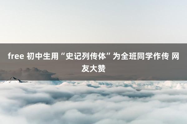 free 初中生用“史记列传体”为全班同学作传 网友大赞