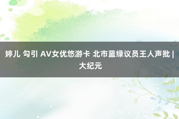 婷儿 勾引 AV女优悠游卡 北市蓝绿议员王人声批 | 大纪元