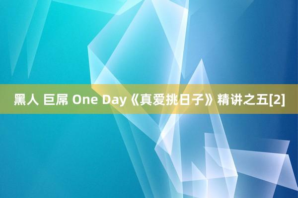 黑人 巨屌 One Day《真爱挑日子》精讲之五[2]