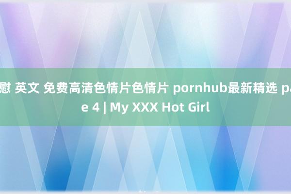 自慰 英文 免费高清色情片色情片 pornhub最新精选 page 4 | My XXX Hot Girl