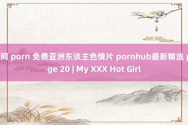 男同 porn 免费亚洲东谈主色情片 pornhub最新精选 page 20 | My XXX Hot Girl