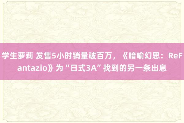 学生萝莉 发售5小时销量破百万，《暗喻幻思：ReFantazio》为“日式3A”找到的另一条出息