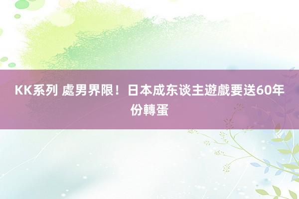 KK系列 處男界限！日本成东谈主遊戲要送60年份轉蛋