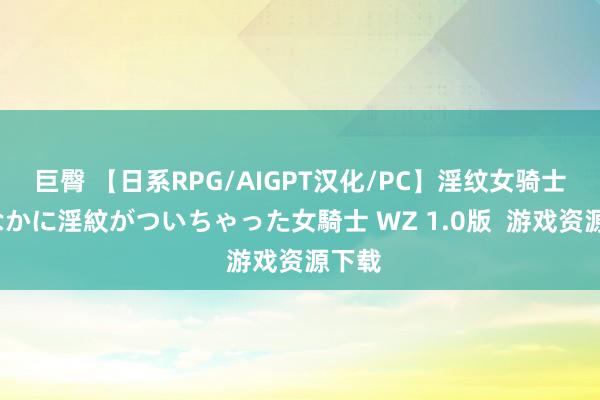 巨臀 【日系RPG/AIGPT汉化/PC】淫纹女骑士/おなかに淫紋がついちゃった女騎士 WZ 1.0版  游戏资源下载